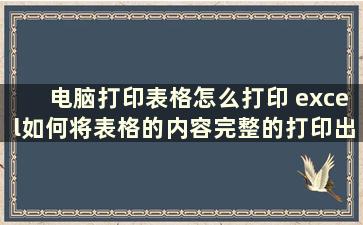 电脑打印表格怎么打印 excel如何将表格的内容完整的打印出来